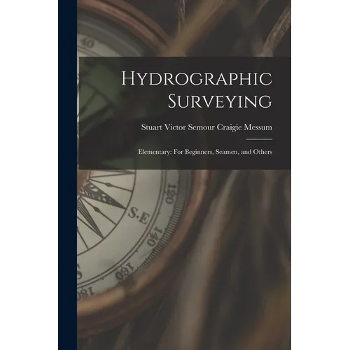 Hydrographic Surveying: Elementary: For Beginners, Seamen, and Others