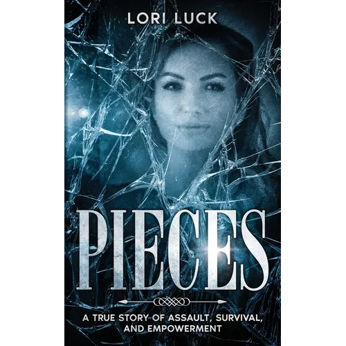 Pieces: A True Story of Assault, Survival, and Empowerment