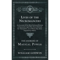 Lives of the Necromancers - An Account of the Most Eminent Persons in Successive Ages Who Have Claimed for Themselves, or to Whom Has Been Imputed by