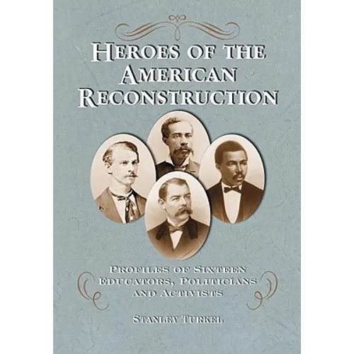 Heroes of the American Reconstruction: Profiles of Sixteen Educators, Politicians and Activists