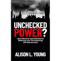 Unchecked Power?: How Recent Constitutional Reforms Are Threatening UK Democracy