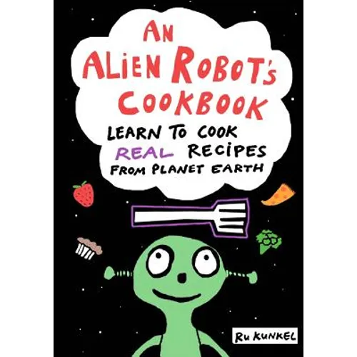 An Alien Robot's Cookbook: Learn to Cook Real Recipes from Planet Earth