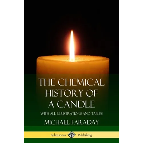 The Chemical History of a Candle: With All Illustrations and Tables