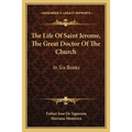The Life Of Saint Jerome, The Great Doctor Of The Church: In Six Books