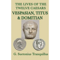 The Lives of the Twelve Caesars -Vespasian, Titus & Domitian-: Vespasian, Titus, and Domitian: Roman Imperial Biographies
