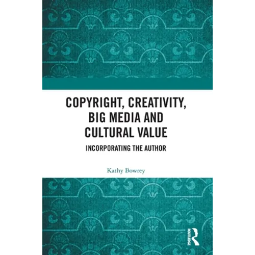 Copyright, Creativity, Big Media and Cultural Value: Incorporating the Author