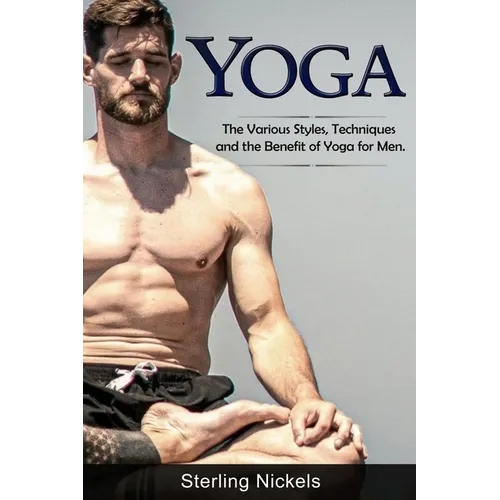Yoga: The Various Styles, Techniques and the Benefit of Yoga for Men