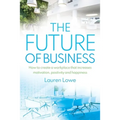 The Future of Business: How to Create a Workplace That Increases Motivation, Positivity and Happiness