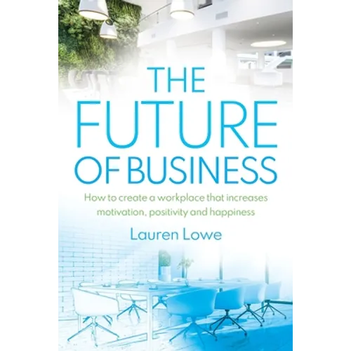 The Future of Business: How to Create a Workplace That Increases Motivation, Positivity and Happiness