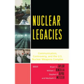 Nuclear Legacies: Communication, Controversy, and the U.S. Nuclear Weapons Complex