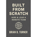Built from Scratch: Hire & Lead a Remote Team: Build Structure, Trust, and Freedom Without Losing Control