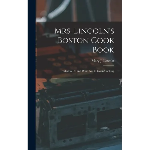 Mrs. Lincoln's Boston Cook Book: What to Do and What Not to Do in Cooking