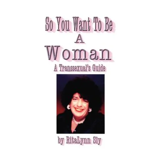 So You Want to Be a Woman: A Transsexuals's Guide