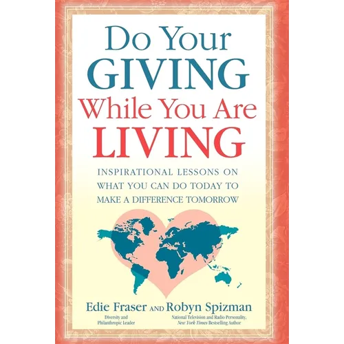 Do Your Giving While You Are Living: Inspirational Lessons on What You Can Do Today to Make a Difference Tomorrow