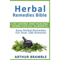 Herbal Remedies Bible: Life Saving And Healing Herbs For All Ailments: Easy Herbal Remedies For Over 100 Ailments
