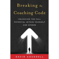 Breaking the Coaching Code: Unlocking the Full Potential Within Yourself and Others