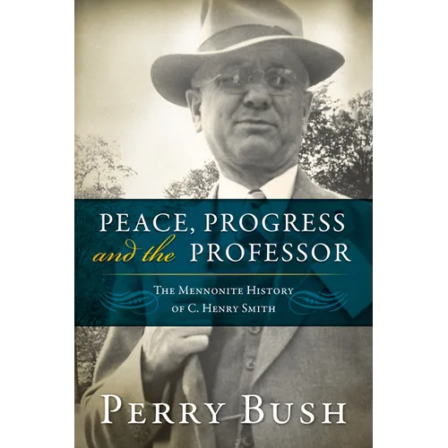 Peace, Progress and the Professor: The Mennonite History of C. Henry Smith