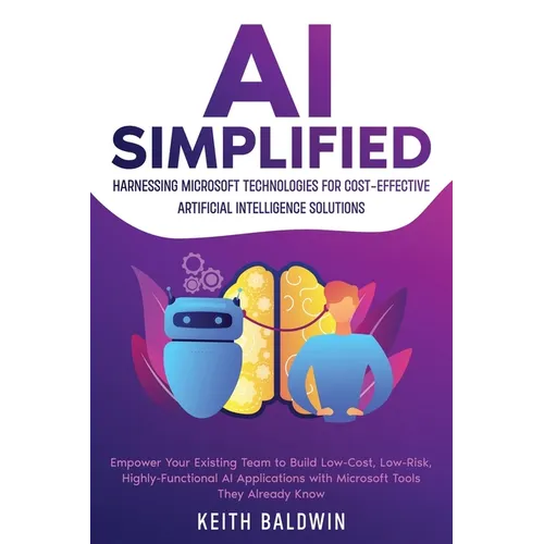 AI Simplified: Harnessing Microsoft Technologies for Cost-Effective Artificial Intelligence Solutions: Empower Your Existing Team to Build Low-Cost, L