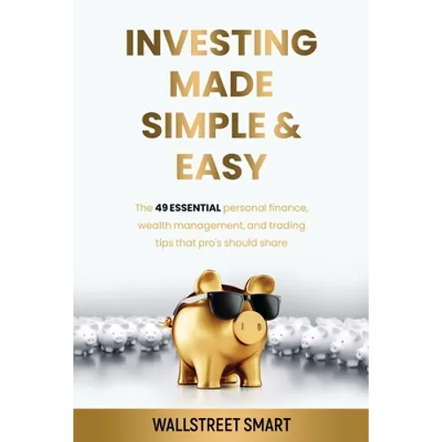 Investing Made Simple and Easy: The 49 Essential Personal Finance, Wealth Management, and Trading Tips That Pro's Should Share