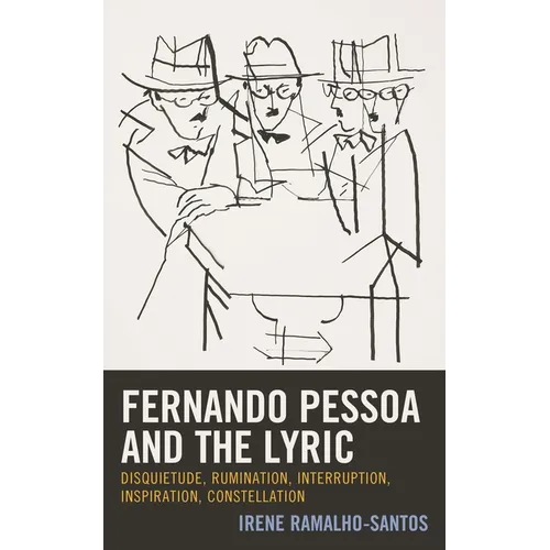 Fernando Pessoa and the Lyric: Disquietude, Rumination, Interruption, Inspiration, Constellation