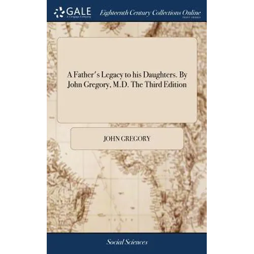 A Father's Legacy to his Daughters. By John Gregory, M.D. The Third Edition