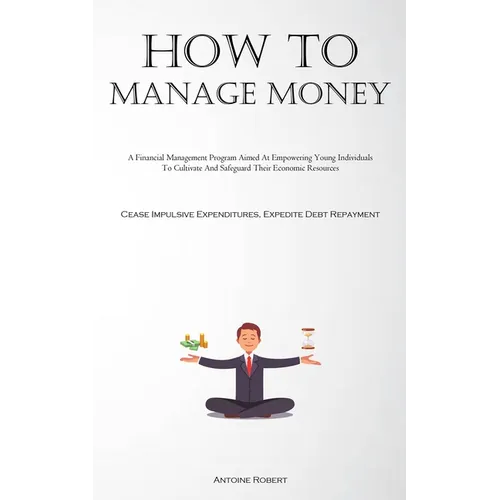 How To Manage Money: A Financial Management Program Aimed At Empowering Young Individuals To Cultivate And Safeguard Their Economic Resources (Cease I