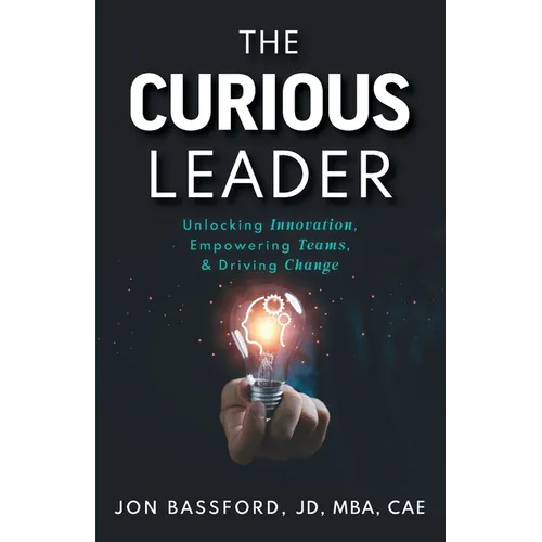 The Curious Leader: Unlocking Innovation, Empowering Teams, and Driving Change