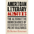 American Literary Misfits: The Alternative Democracies of Mid-Nineteenth-Century Print Cultures