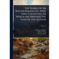 The Works Of Sir Walter Ralegh, Kt., Now First Collected, To Which Are Prefixed The Lives Of The Author