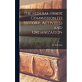 The Federal Trade Commission Its History, Activities and Organization