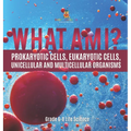What Am I? Prokaryotic Cells, Eukaryotic Cells, Unicellular and Multicellular Organisms Grade 6-8 Life Science