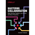 Mastering Collaboration: Make Working Together Less Painful and More Productive