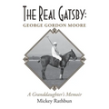 The Real Gatsby George Gordon Moore: A Granddaughter's Memoir
