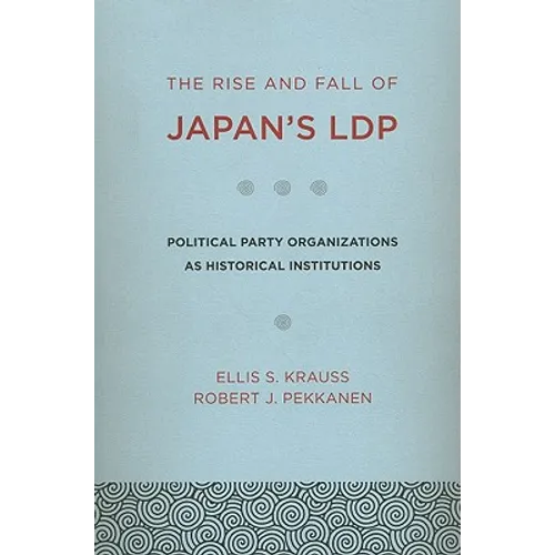 The Rise and Fall of Japan's Ldp: Political Party Organizations as Historical Institutions