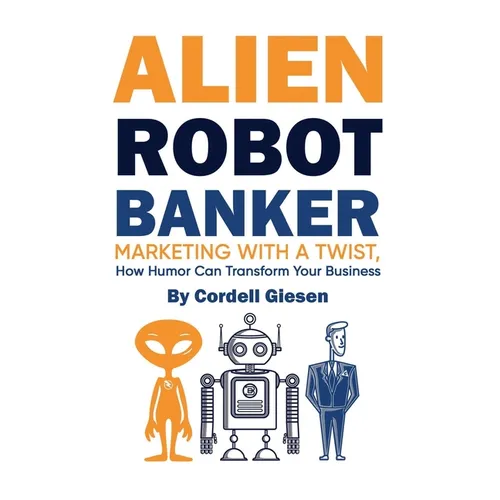 Alien Robot Banker: Marketing with a Twist: How Humor Can Transform Your Business