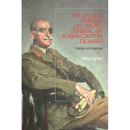 The Life and Times of Lieutenant General Sir Adrian Carton de Wiart: Soldier and Diplomat