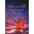 Alive to Tell: An Amputee's Story of Miraculous Survival and the Blessings That Followed