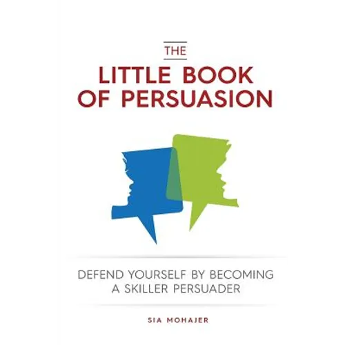 The Little Book of Persuasion: Defend Yourself by Becoming a Skilled Persuader