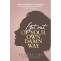 Get Out of Your Own Damn Way!: Empowering Women. Transforming Setbacks into Triumphs on the Path to Success