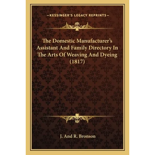 The Domestic Manufacturer's Assistant and Family Directory in the Arts of Weaving and Dyeing (1817)