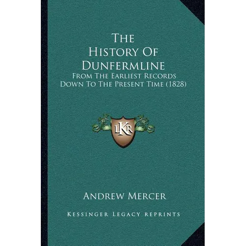 The History Of Dunfermline: From The Earliest Records Down To The Present Time (1828)