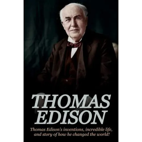 Thomas Edison: Thomas Edison's Inventions, Incredible Life, and Story of How He Changed the World