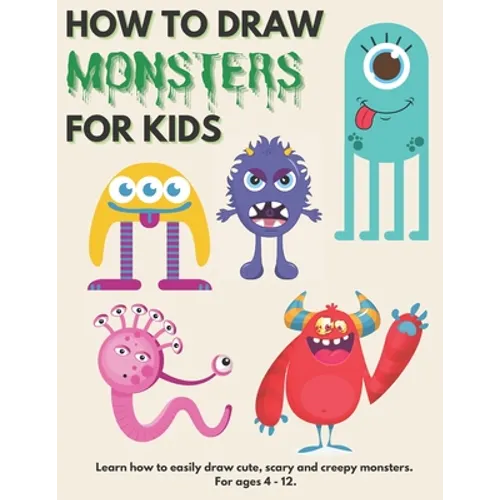 How to Draw Monsters for Kids: Learn How to Draw Monsters for Kids A Step by Step Drawing Guide for Ages 4-12