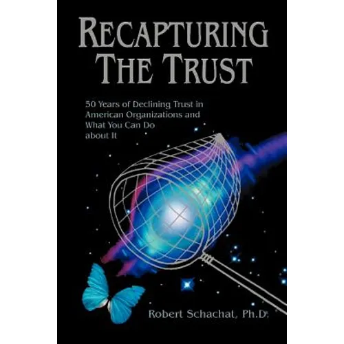 Recapturing the Trust: 50 Years of Declining Trust in American Organizations and What You Can Do about it