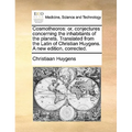 Cosmotheoros: or, conjectures concerning the inhabitants of the planets. Translated from the Latin of Christian Huygens. A new edition, corrected.