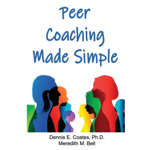Peer Coaching Made Simple: How to Do the 6 Things That Matter Most When Helping Someone Improve a Skill