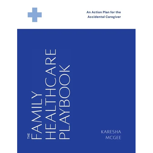 The Family Healthcare Playbook: An Action Plan for the Accidental Caregiver