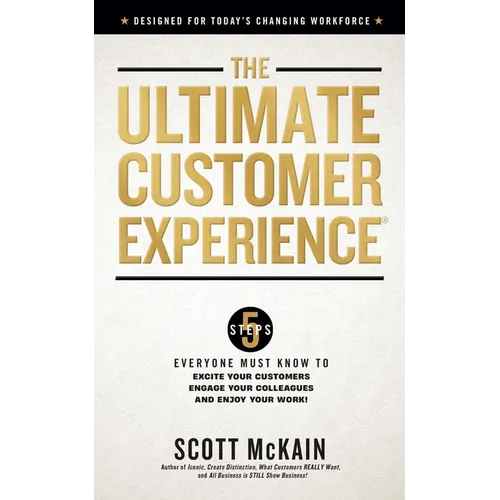 The Ultimate Customer Experience: 5 Steps Everyone Must Know to Excite Your Customers, Engage Your Colleagues, and Enjoy Your Work