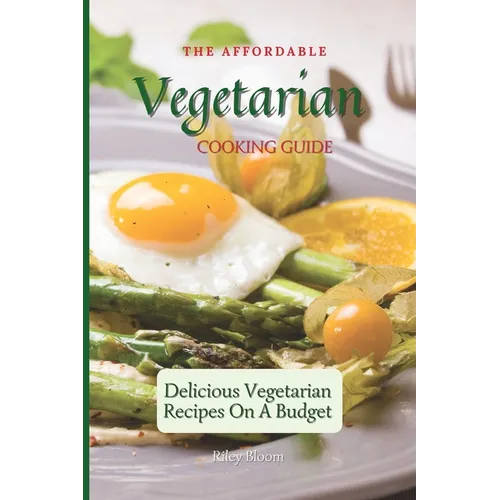 The Affordable Vegetarian Cooking Guide: Delicious Vegetarian Recipes On A Budget