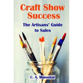 Craft Show Success: The Artisans' Guide to Sales